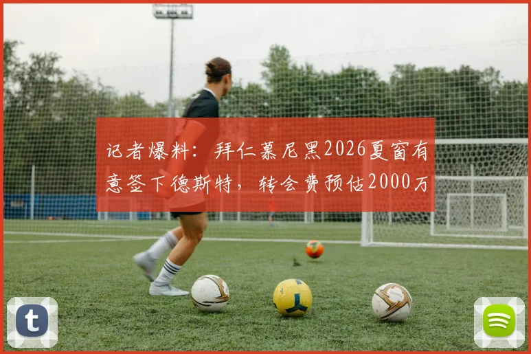 记者爆料：拜仁慕尼黑2026夏窗有意签下德斯特，转会费预估2000万至2500万欧元