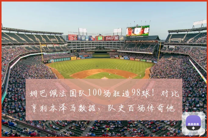 姆巴佩法国队100场狂造98球！对比亨利本泽马数据，队史百场传奇他排第几？
