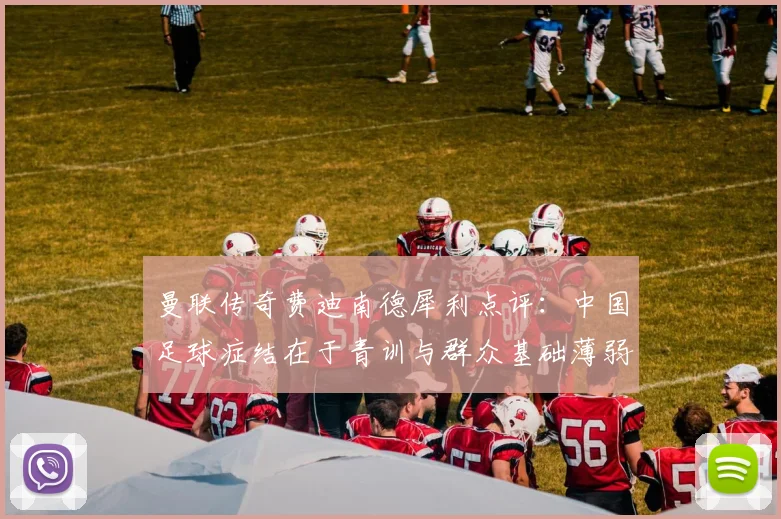曼联传奇费迪南德犀利点评：中国足球症结在于青训与群众基础薄弱，兼论C罗2026年世界杯替补角色合理性