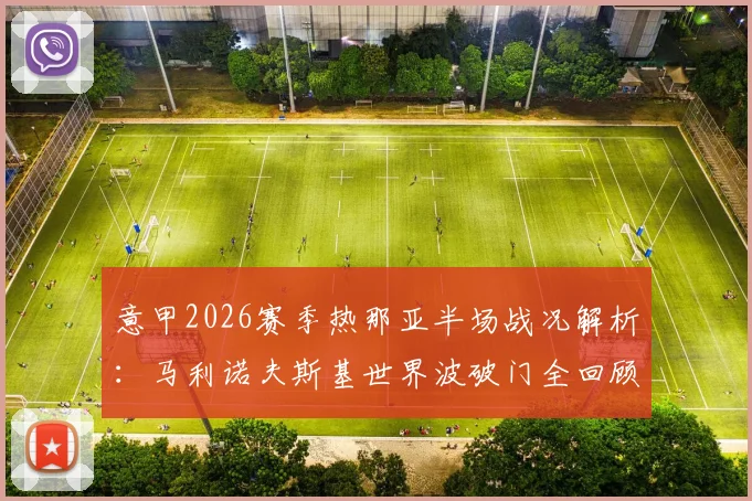 意甲2026赛季热那亚半场战况解析：马利诺夫斯基世界波破门全回顾，维蒂尼亚失良机，萨索洛半场0-1落后