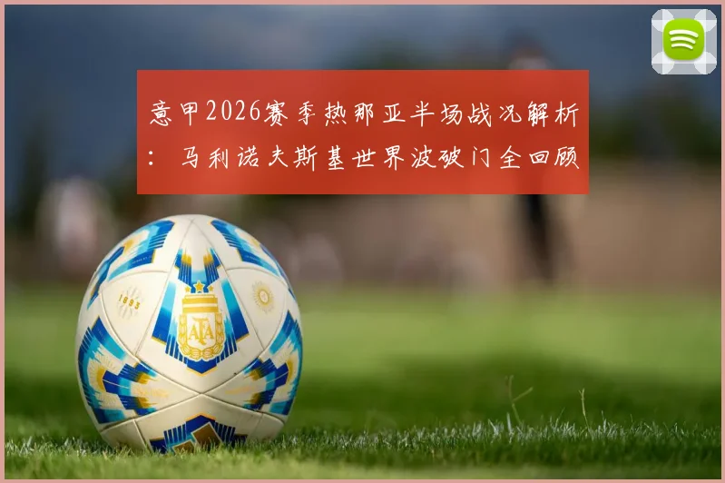 意甲2026赛季热那亚半场战况解析：马利诺夫斯基世界波破门全回顾，维蒂尼亚失良机，萨索洛半场0-1落后