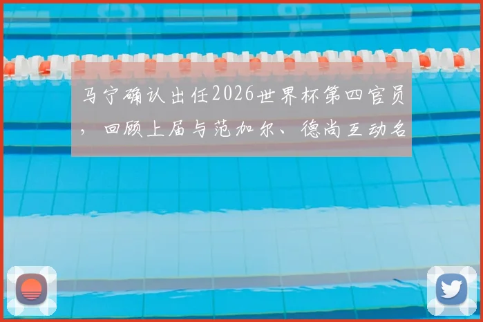 马宁确认出任2026世界杯第四官员，回顾上届与范加尔、德尚互动名场面，解析中国裁判的晋级之路