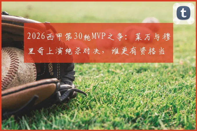 2026西甲第30轮MVP之争：莱万与穆里奇上演绝杀对决，谁更有资格当选？