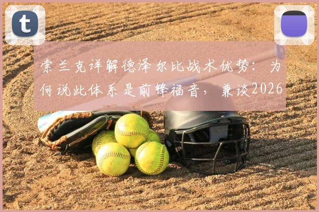 索兰克详解德泽尔比战术优势：为何说此体系是前锋福音，兼谈2026赛季个人伤病预防目标