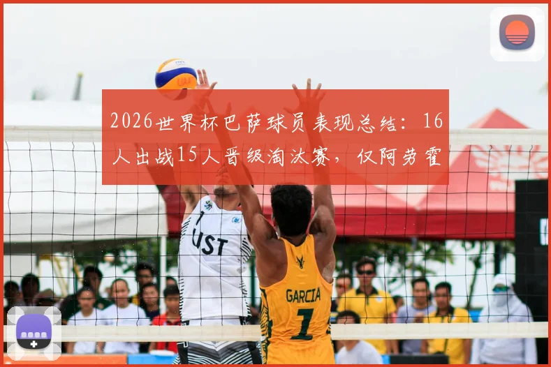 2026世界杯巴萨球员表现总结：16人出战15人晋级淘汰赛，仅阿劳霍因伤无缘，附数据解析