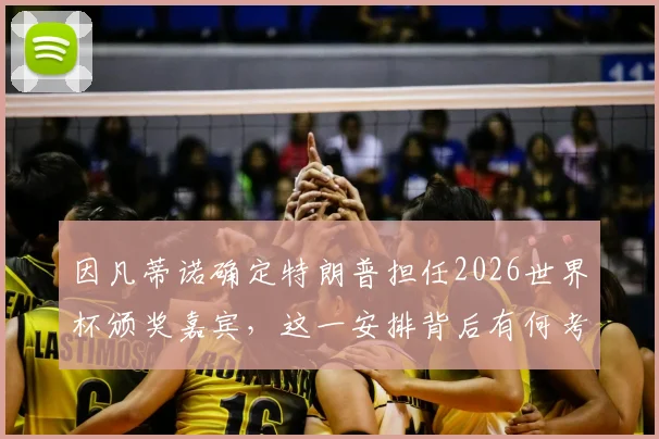 因凡蒂诺确定特朗普担任2026世界杯颁奖嘉宾，这一安排背后有何考量与潜在影响？