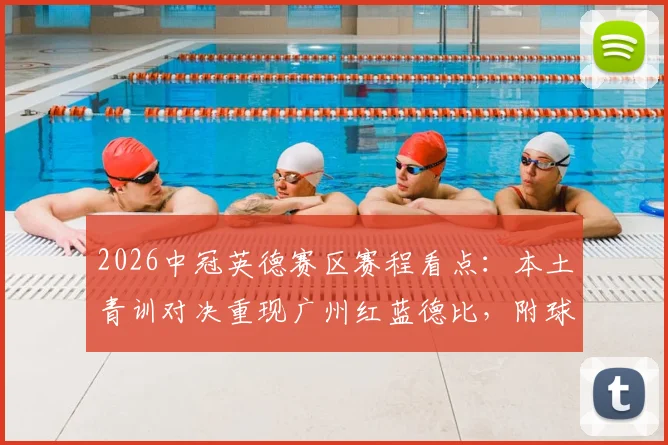 2026中冠英德赛区赛程看点：本土青训对决重现广州红蓝德比，附球队名单及直播渠道