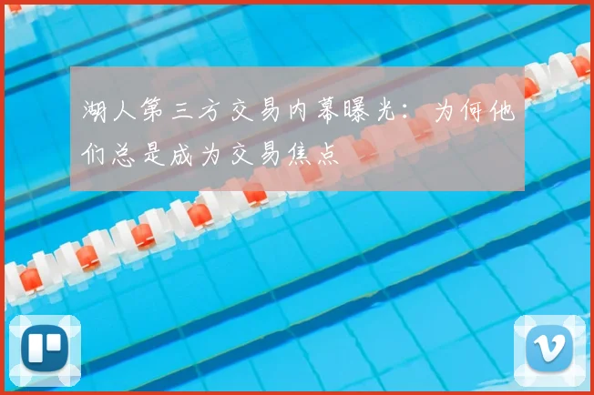 湖人第三方交易内幕曝光:为何他们总是成为交易焦点