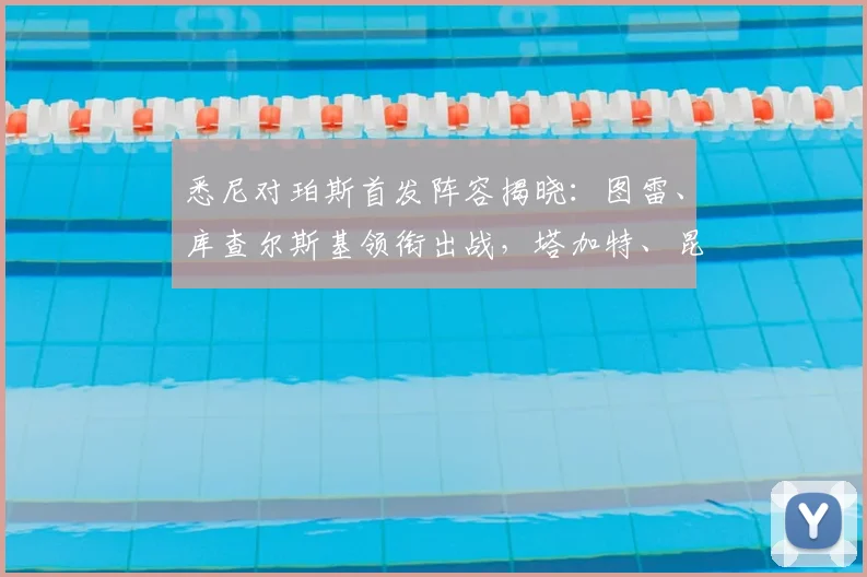 悉尼对珀斯首发阵容揭晓：图雷、库查尔斯基领衔出战，塔加特、昆塔尔待命2026