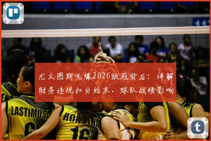 尤文图斯无缘2026欧冠背后：详解财务违规扣分始末、球队战绩影响及未来重建路径分析