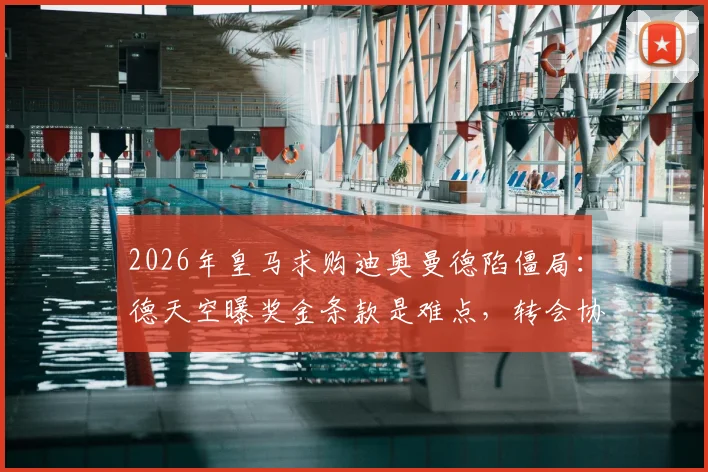 2026年皇马求购迪奥曼德陷僵局：德天空曝奖金条款是难点，转会协议未达成原因解析